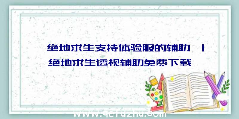 「绝地求生支持体验服的辅助」|绝地求生透视辅助免费下载